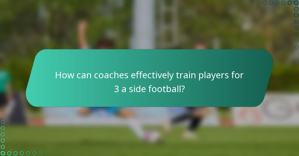 How can coaches effectively train players for 3 a side football?