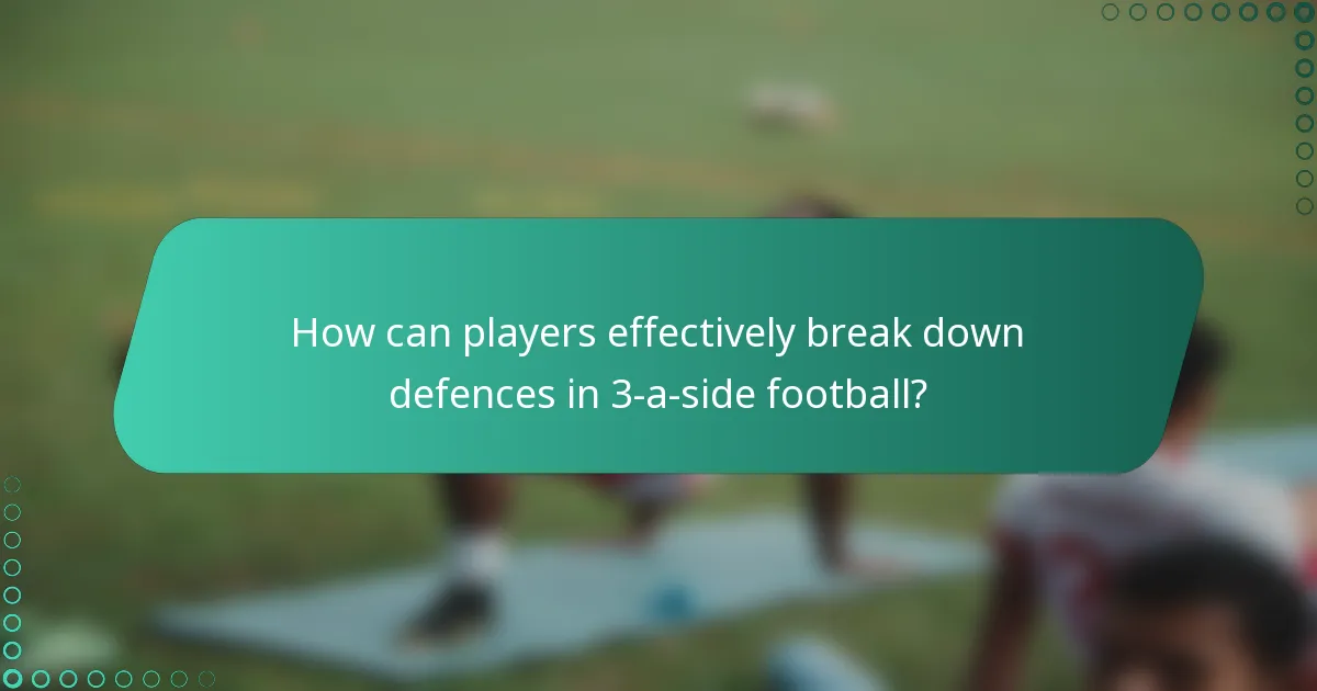 How can players effectively break down defences in 3-a-side football?