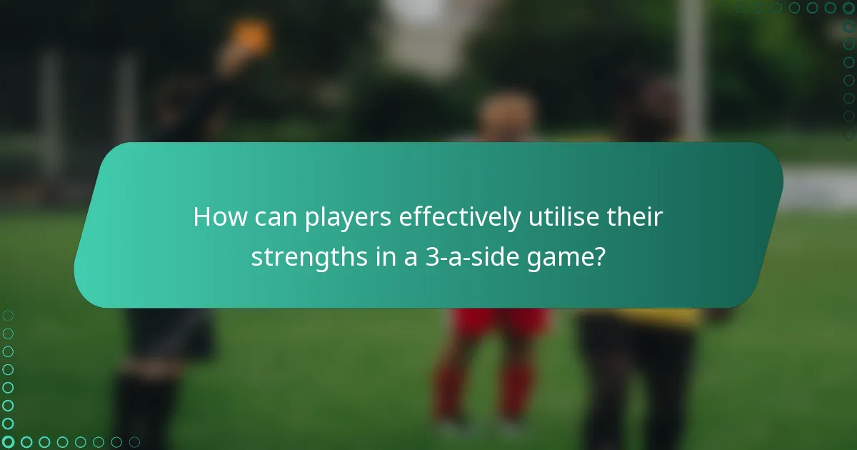 How can players effectively utilise their strengths in a 3-a-side game?
