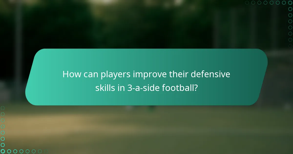 How can players improve their defensive skills in 3-a-side football?