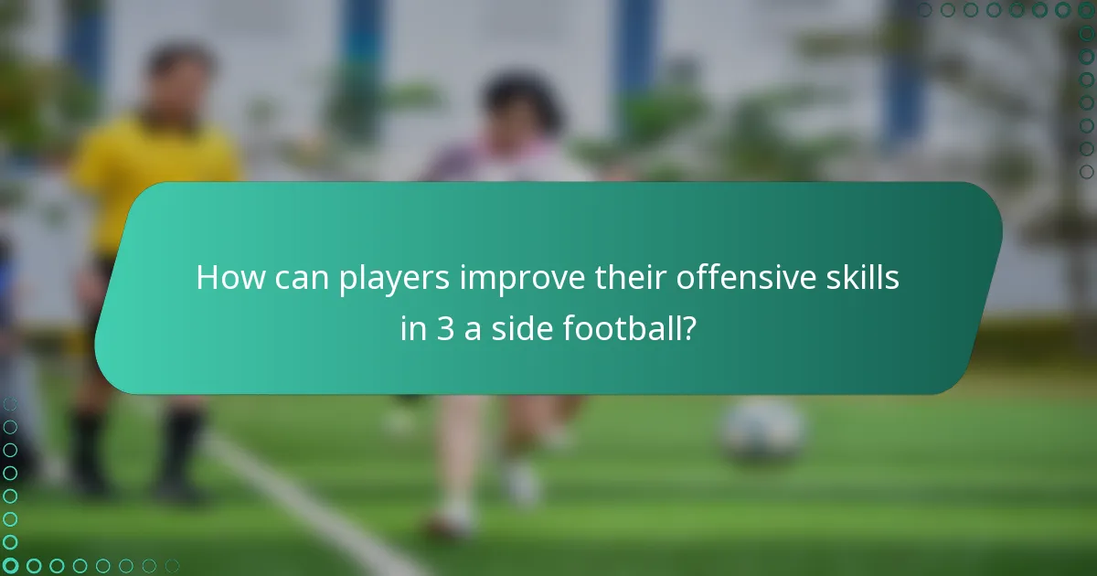 How can players improve their offensive skills in 3 a side football?