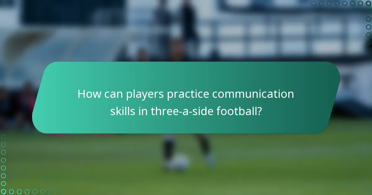 How can players practice communication skills in three-a-side football?