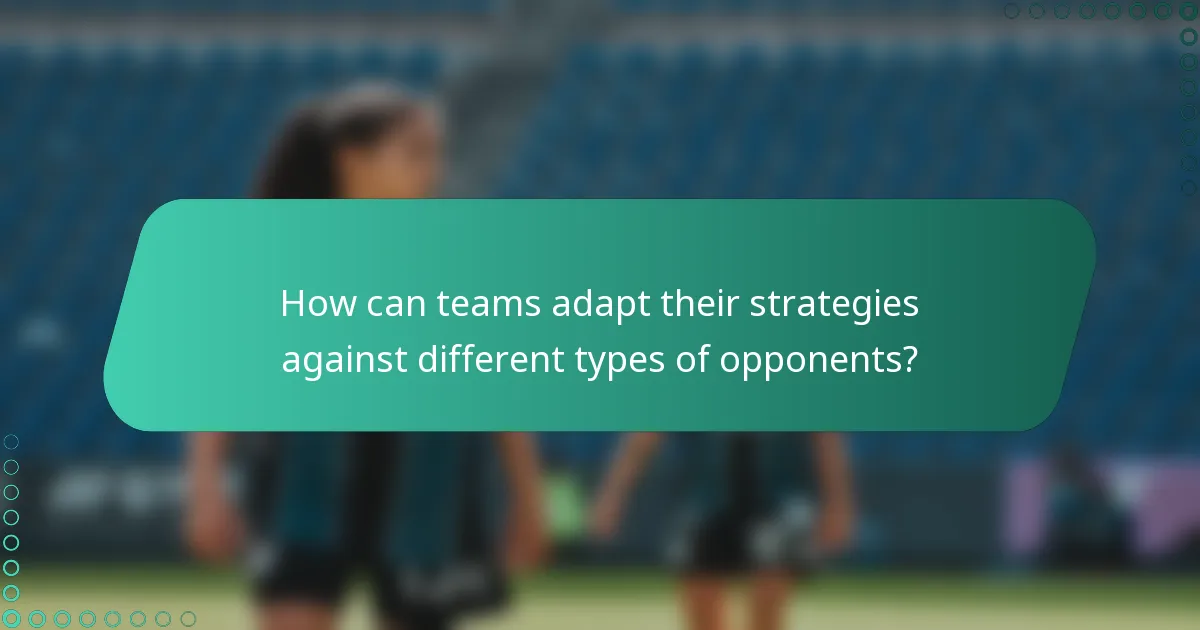 How can teams adapt their strategies against different types of opponents?