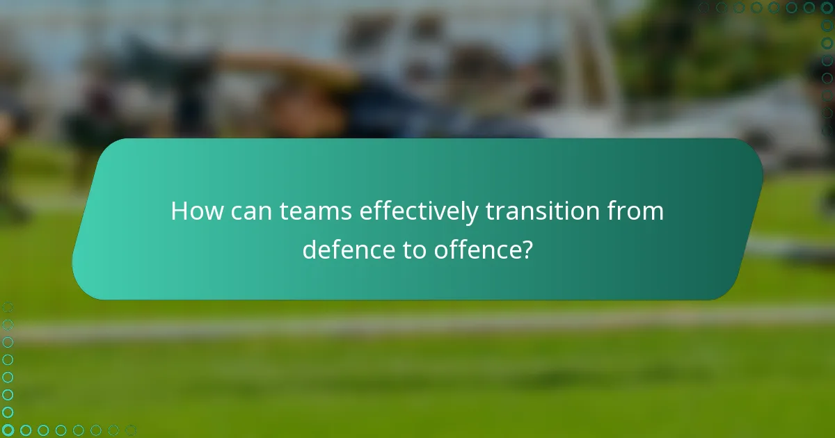 How can teams effectively transition from defence to offence?