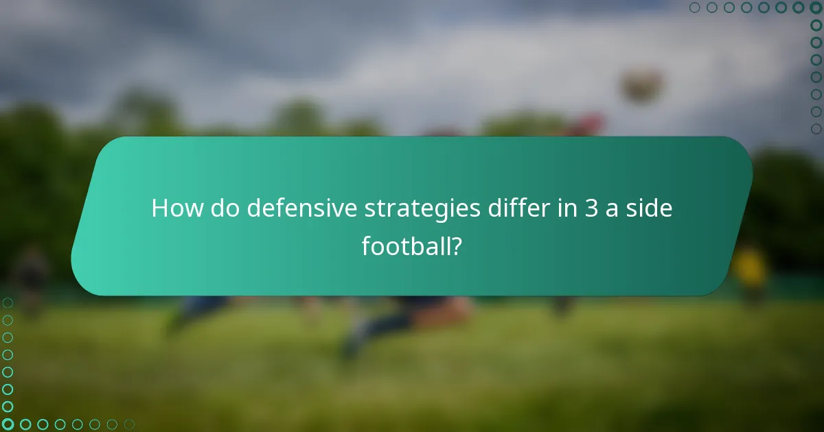 How do defensive strategies differ in 3 a side football?