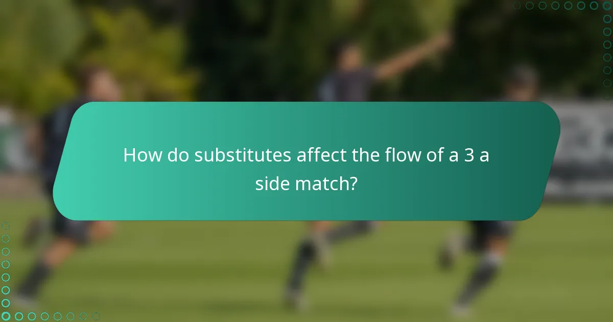 How do substitutes affect the flow of a 3 a side match?