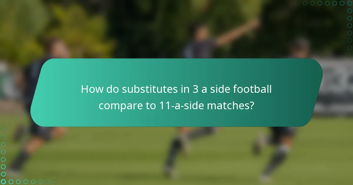 How do substitutes in 3 a side football compare to 11-a-side matches?