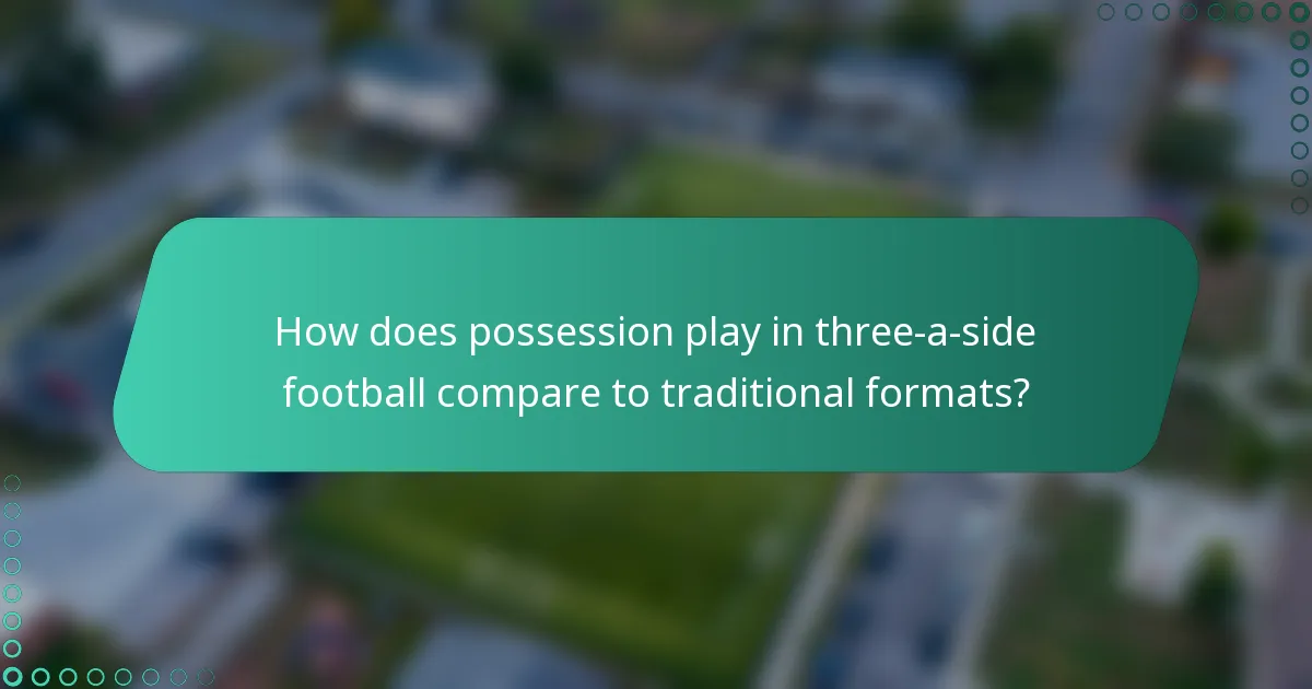 How does possession play in three-a-side football compare to traditional formats?