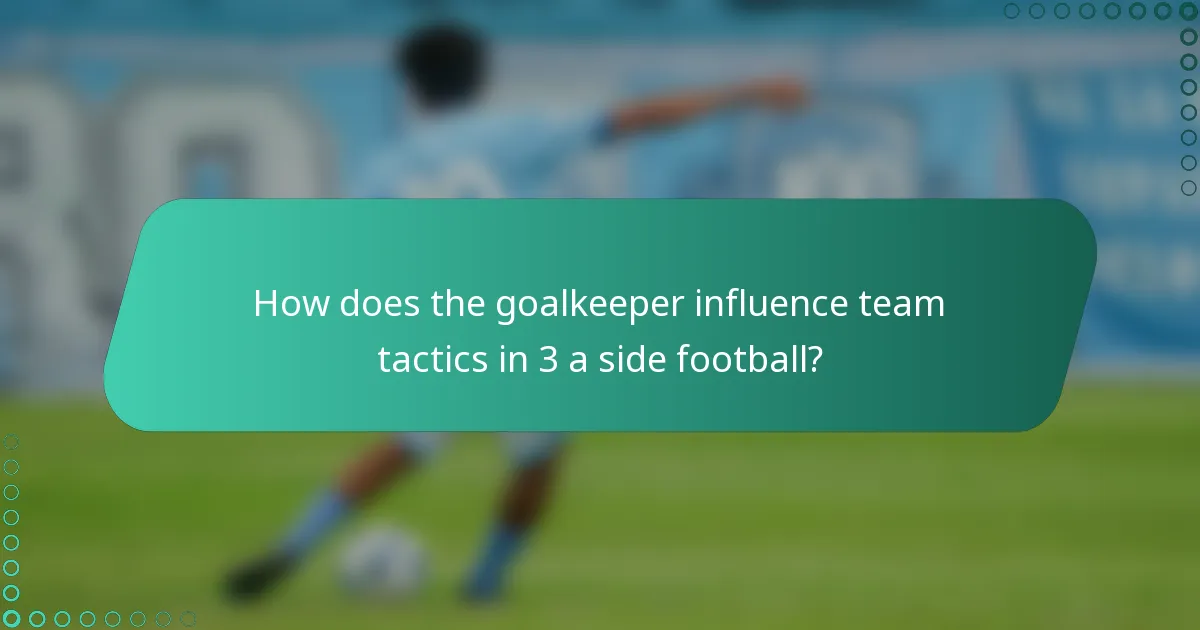 How does the goalkeeper influence team tactics in 3 a side football?