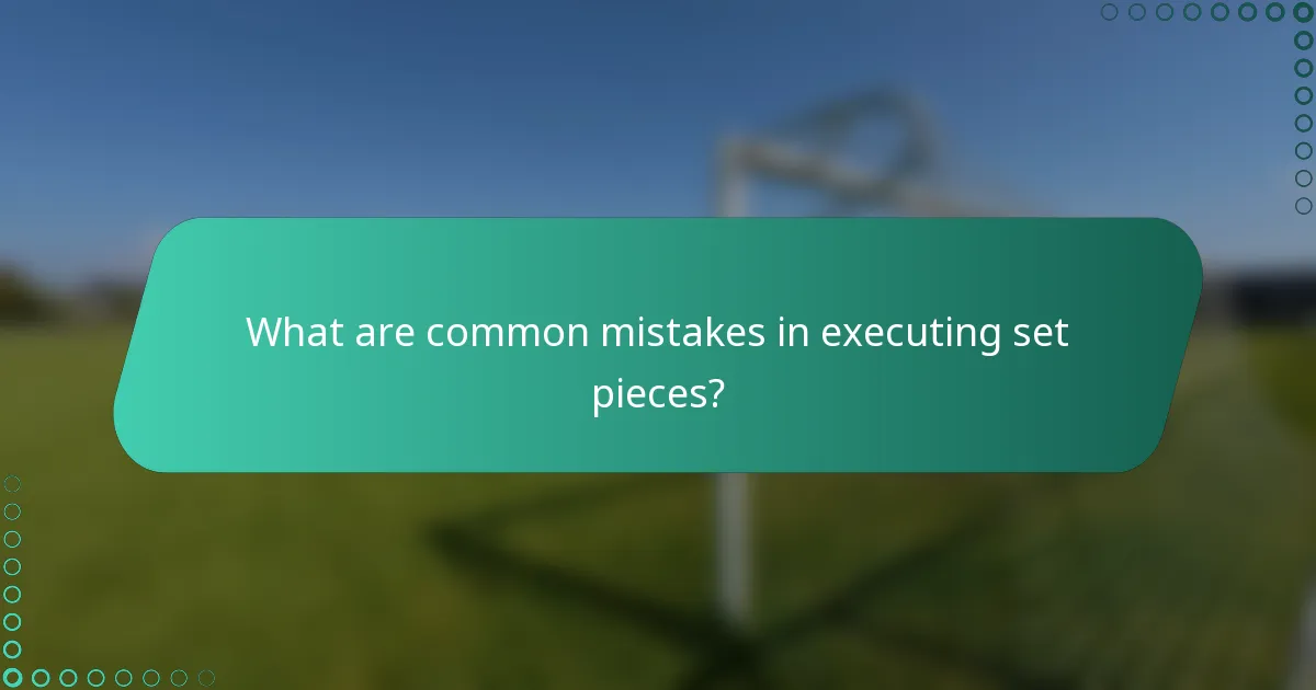 What are common mistakes in executing set pieces?