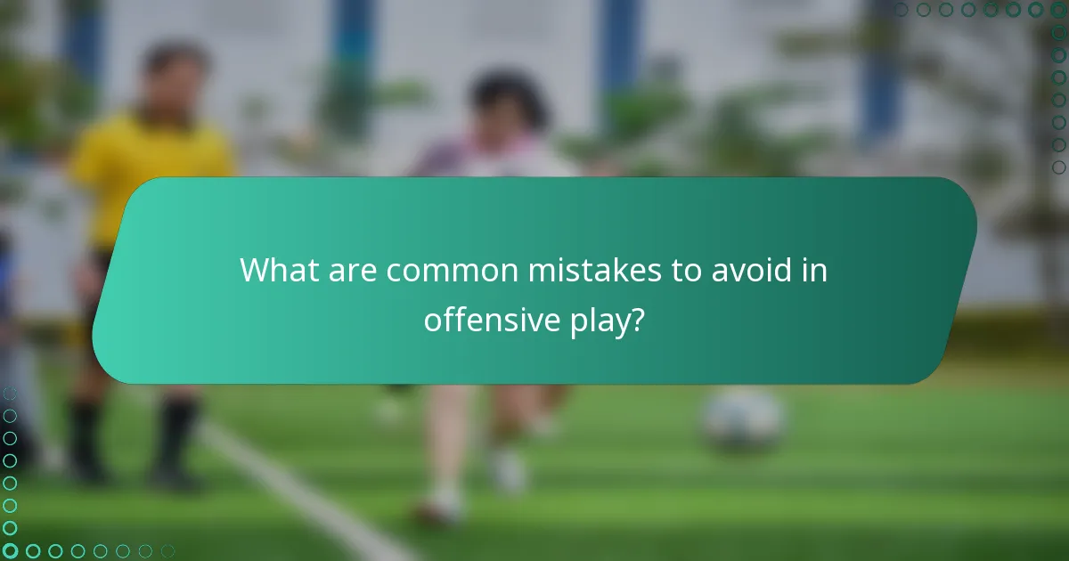 What are common mistakes to avoid in offensive play?