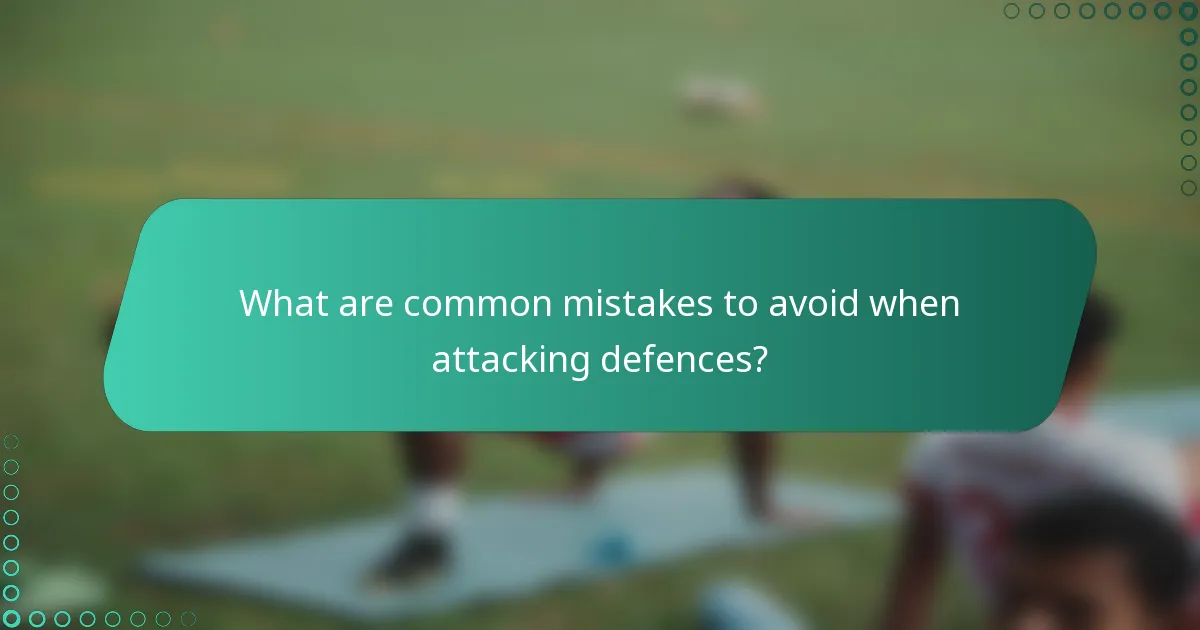 What are common mistakes to avoid when attacking defences?