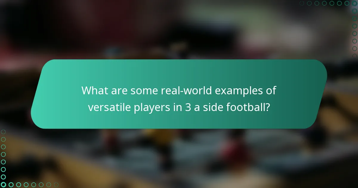 What are some real-world examples of versatile players in 3 a side football?