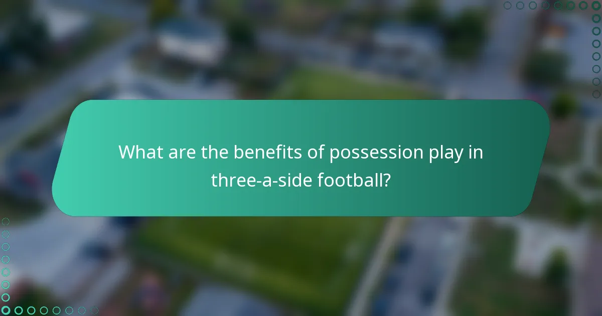 What are the benefits of possession play in three-a-side football?
