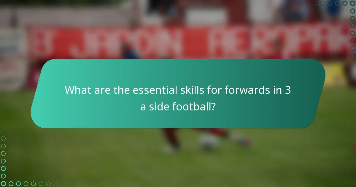 What are the essential skills for forwards in 3 a side football?