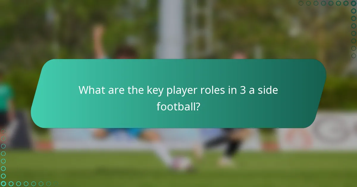 What are the key player roles in 3 a side football?