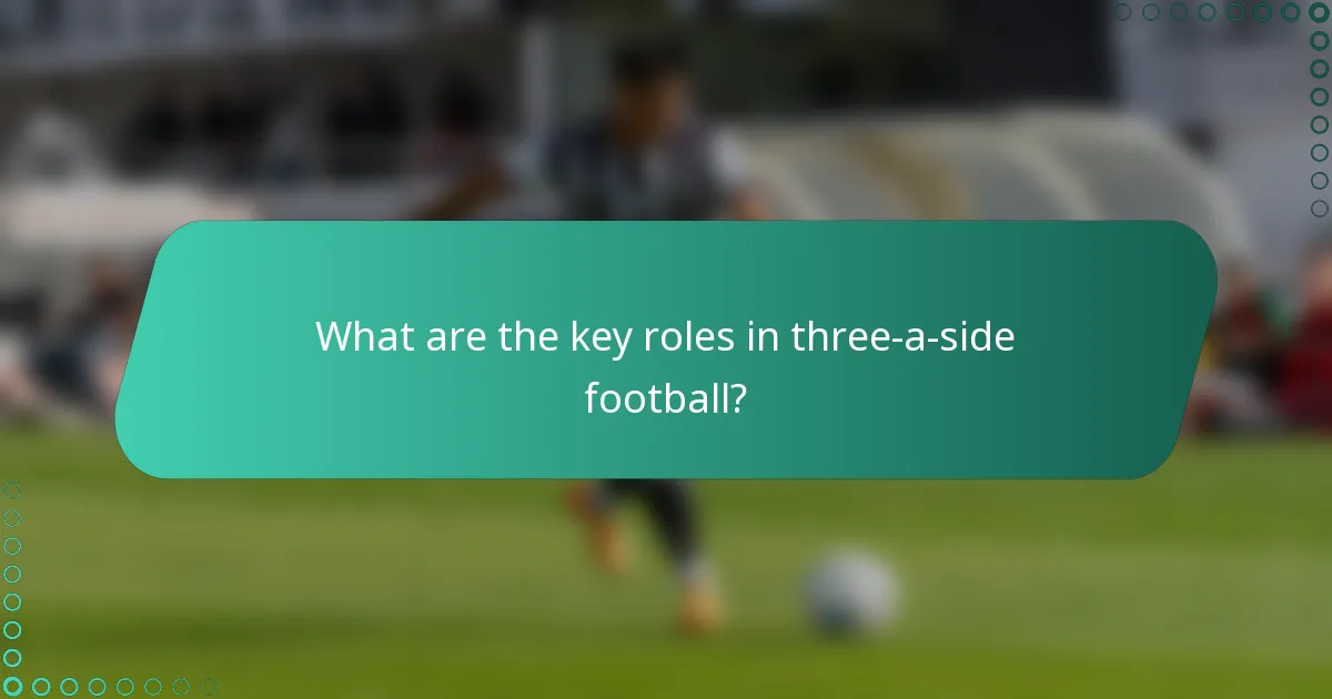What are the key roles in three-a-side football?