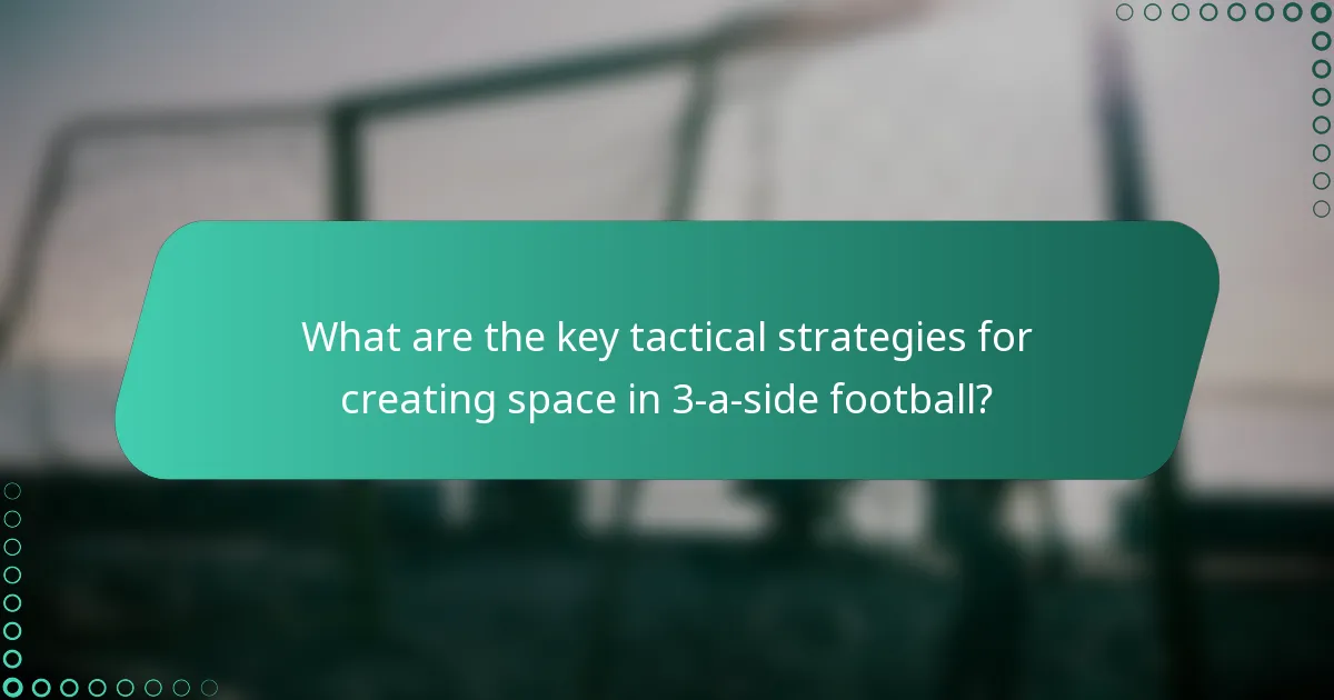 What are the key tactical strategies for creating space in 3-a-side football?