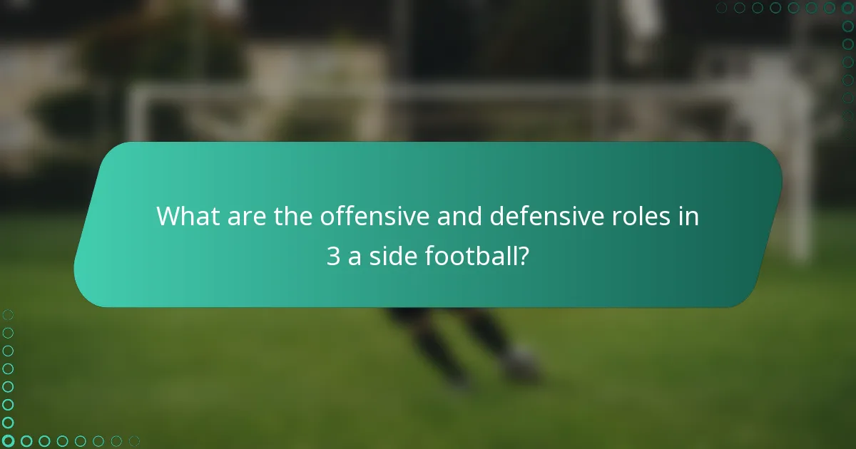 What are the offensive and defensive roles in 3 a side football?