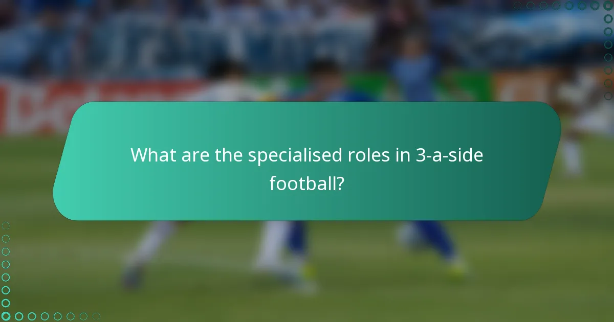 What are the specialised roles in 3-a-side football?