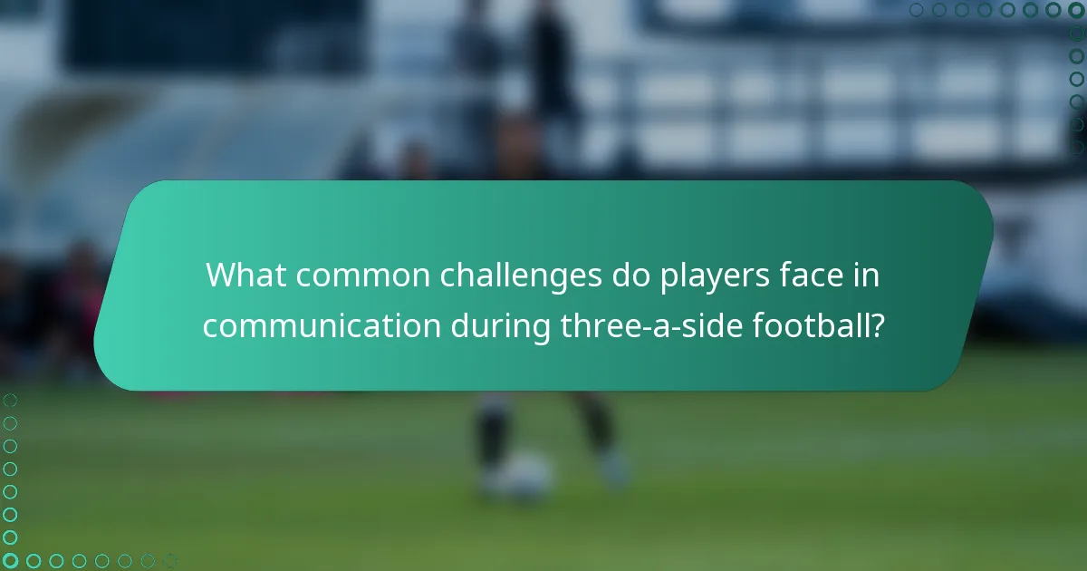What common challenges do players face in communication during three-a-side football?