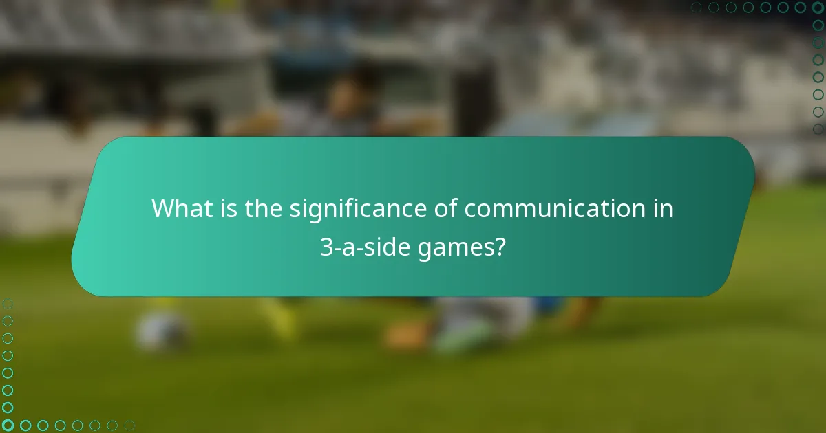 What is the significance of communication in 3-a-side games?