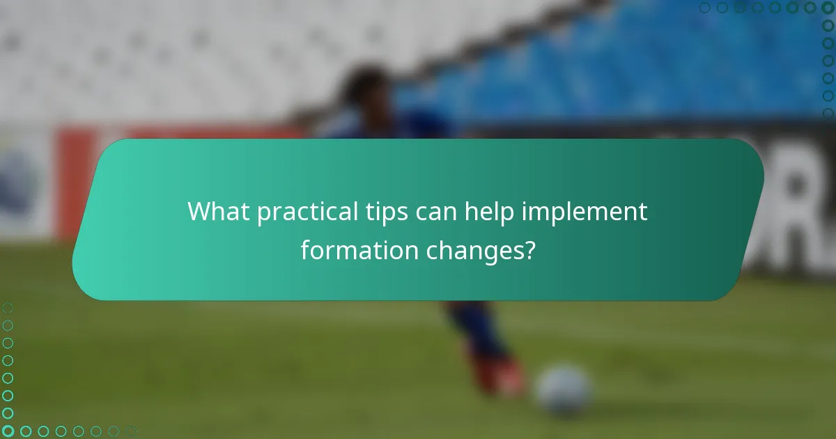 What practical tips can help implement formation changes?