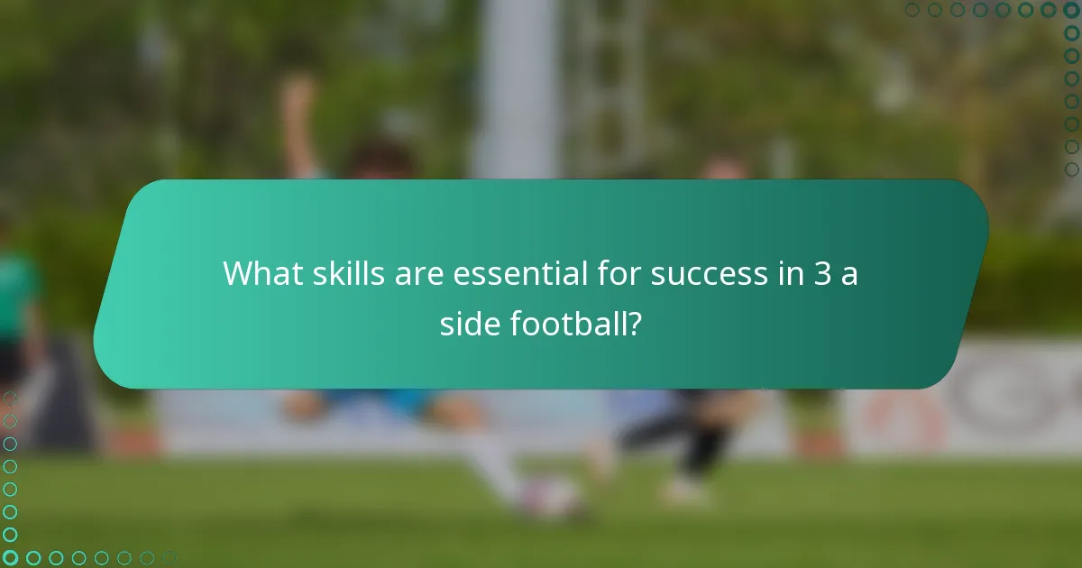 What skills are essential for success in 3 a side football?